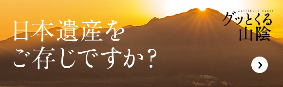 日本遺産をご存知ですか? グッとくる山陰