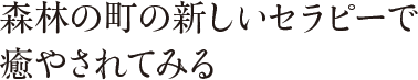 森林の町の新しいセラピーで癒やされてみる