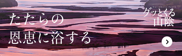 たたらの恩恵に浴する グッとくる山陰