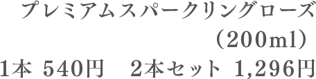 プレミアムスパークリングローズ(200ml)1本540円 2本1296円