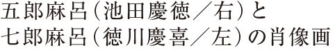 五郎麻呂（池田慶徳／右）と七郎麻呂（徳川慶喜／左）の肖像画