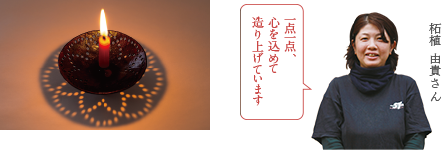 柘植 由貴さん 一点一点、心を込めて造り上げています。