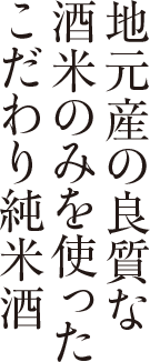 地元産の良質な酒米のみを使ったこだわりの純米酒