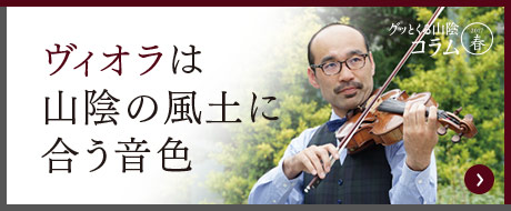 ヴィオラは山陰の風土に合う音色　グッとくる山陰コラム2017夏