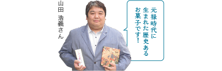 元禄時代に生まれた歴史あるお菓子です！山田 浩義さん