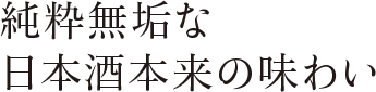 純粋無垢な日本酒本来の味わい