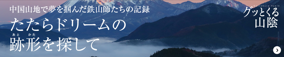 たたらドリームの跡形を探して　グッとくる山陰