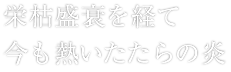 栄枯盛衰を経て今も熱いたたらの炎