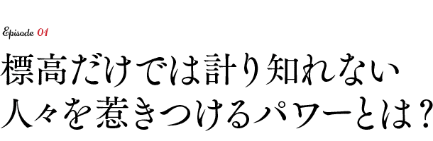 標高だけでは計り知れない人々を惹きつけるパワーとは？