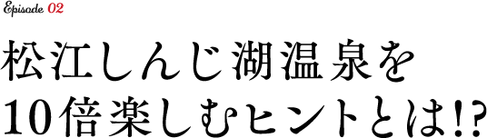 松江しんじ湖温泉を10倍楽しむヒントとは!?