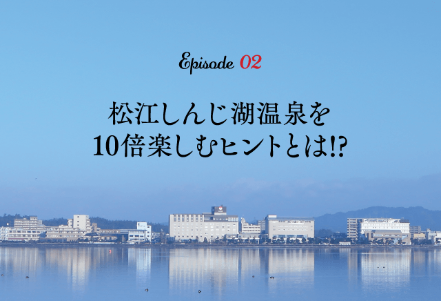 松江しんじ湖温泉を10倍楽しむヒントとは!?