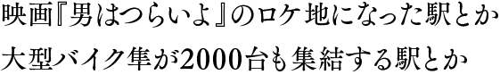 映画『男はつらいよ』のロケ地になった駅とか大型バイク隼が2000台も集結する駅とか