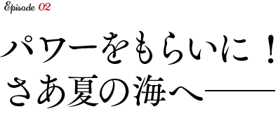 パワーをもらいに！さあ夏の海へ