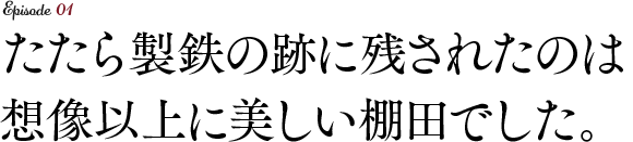 たたら製鉄の跡に残されたのは想像以上に美しい棚田でした。