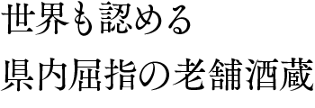 世界も認める県内屈指の老舗酒蔵